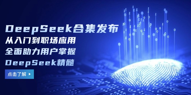 DeepSeek合集发布,从入门到职场应用,全面助力用户掌握DeepSeek精髓-康仁安网创