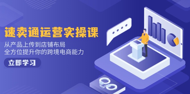 速卖通运营实操课,从产品上传到店铺布局,全方位提升你的跨境电商能力-康仁安网创