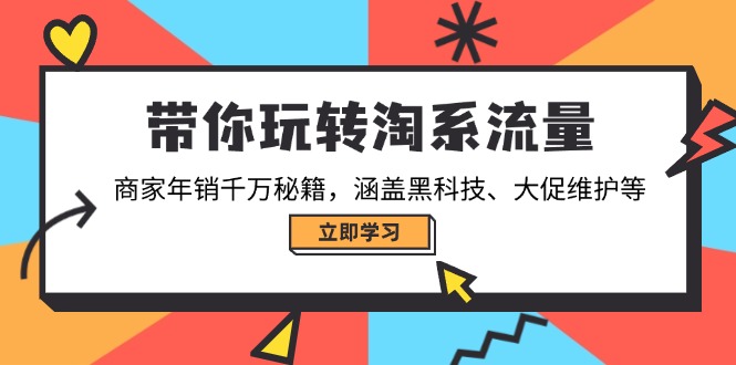 带你玩转淘系流量,商家年销千万秘籍,涵盖黑科技、大促维护等-康仁安网创