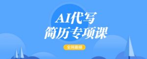 AI代写简历专项课，全网最全面的最简单的简历修改教程，一单15-50元，首月盈利5000+-康仁安网创