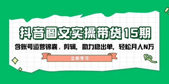 抖音图文带货实操第15期：账号运营锦囊、剪辑，助力稳出单，轻松月入N万-康仁安网创