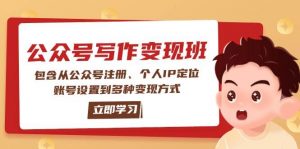 公众号变现班:包含从公众号注册、个人IP定位、账号设置到多种变现方式-康仁安网创