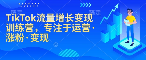 TikTok流量增长变现训练营，专注于运营·涨粉·变现-康仁安网创