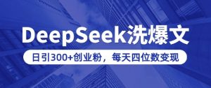用DeepSeek洗公众号爆文,日引300+创业粉,做知识付费每天四位数变现(附详细实操教程)-康仁安网创