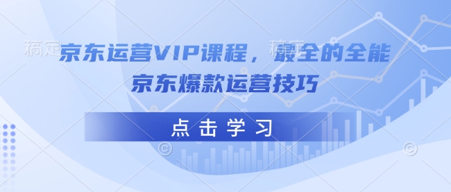 京东运营VIP课程,最全的全能京东爆款运营技巧-康仁安网创