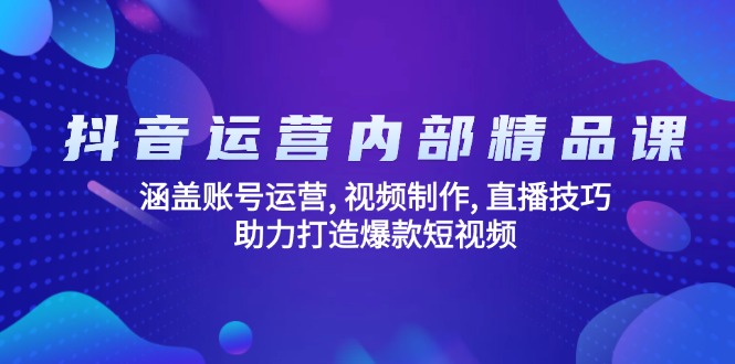 抖音运营内部精品课:涵盖账号运营, 视频制作, 直播技巧, 助力打造爆款…-康仁安网创