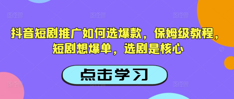 抖音短剧推广如何选爆款，保姆级教程，短剧想爆单，选剧是核心-康仁安网创