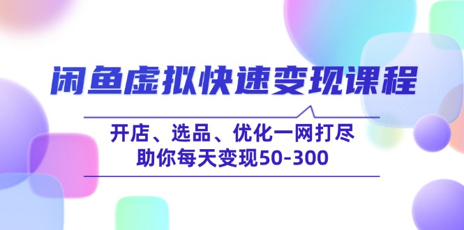 闲鱼虚拟快速变现课程，开店、选品、优化一网打尽，助你每天变现50-300-康仁安网创