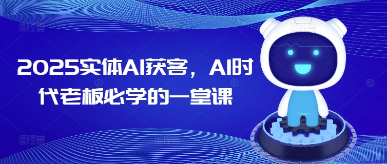 2025实体AI获客，AI时代老板必学的一堂课-康仁安网创