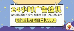 24小时广告挂机  单机收益500+ 矩阵式操作，设备越多收益越大，小白轻...-康仁安网创