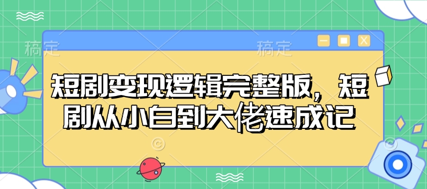 短剧变现逻辑完整版，短剧从小白到大佬速成记-康仁安网创