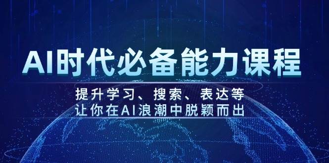 AI时代必备能力课程,提升学习、搜索、表达等,让你在AI浪潮中脱颖而出-康仁安网创