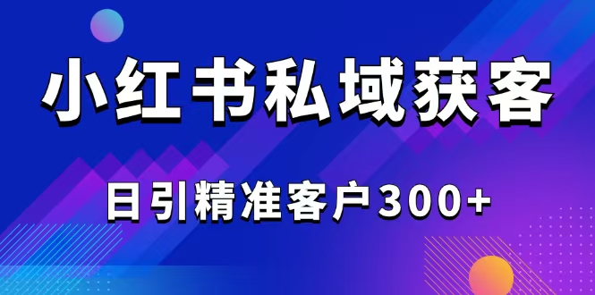 2025最新小红书平台引流获客截流自热玩法讲解,日引精准客户300+-康仁安网创