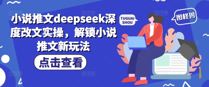 小说推文deepseek深度改文实操，解锁小说推文新玩法-康仁安网创