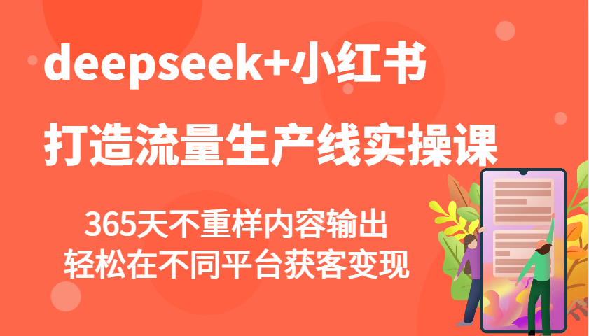 deepseek+小红书打造流量生产线实操课,365天不重样内容输出,轻松在不同平台获客变现-康仁安网创