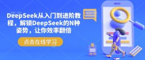 DeepSeek从入门到进阶教程，解锁DeepSeek的N种姿势，让你效率翻倍-康仁安网创