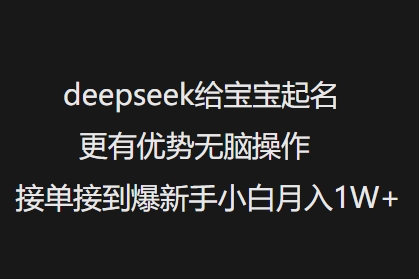 deepseek给宝宝起名更有优势无脑操作接单接到爆新手小白月入1W+-康仁安网创
