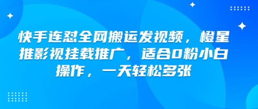 快手连怼全网搬运发视频,橙星推影视挂载推广,适合0粉小白操作,一天轻松多张-康仁安网创