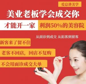 美业老板学会成交,你才能开一家利润50的美容院,从面诊到成交,从拓客到留客-康仁安网创
