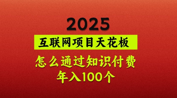2025项目天花板,普通怎么通过知识付费翻身,年入百个【揭秘】-康仁安网创