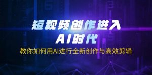 短视频创作进入AI时代，教你如何用AI进行全新创作与高效剪辑-康仁安网创
