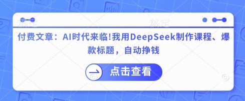 付费文章:AI时代来临!我用DeepSeek制作课程、爆款标题,自动挣钱-康仁安网创