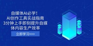 自媒体AI必学！AI创作工具实战指南，3分钟上手即刻提升自媒体内容生产效率-康仁安网创