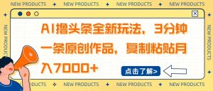 AI撸头条全新玩法,3分钟一条原创作品,复制粘贴月入7000+-康仁安网创