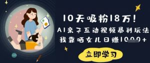 10天吸粉18W!AI亲子互动视频暴利玩法,我靠晒女儿日入数张-康仁安网创