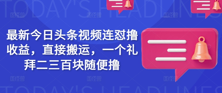最新今日头条视频连怼撸收益，直接搬运，一个礼拜二三百块随便撸-康仁安网创