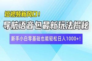 短视频新风口!导航语音包最新玩法揭秘,新手小白零基础也能轻松日入10...-康仁安网创