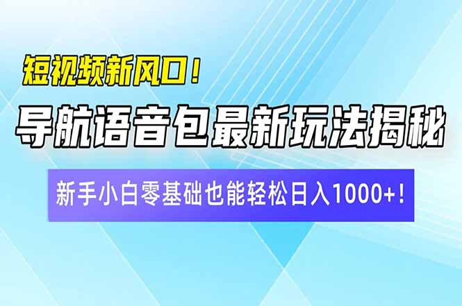 短视频新风口!导航语音包最新玩法揭秘,新手小白零基础也能轻松日入10…-康仁安网创