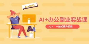 AI+办公副业实战课：从Excel到PPT，从行业分析到视频制作，一站式提升技能-康仁安网创