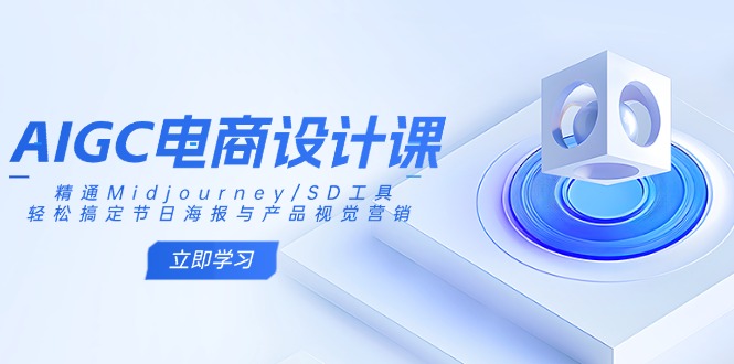 AIGC电商设计课:精通Midjourney/SD工具,轻松搞定节日海报与产品视觉营销-康仁安网创