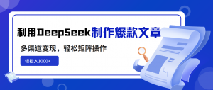利用DeepSeek制作爆款文章,多渠道变现,轻松矩阵操作,轻松日入1000+-康仁安网创