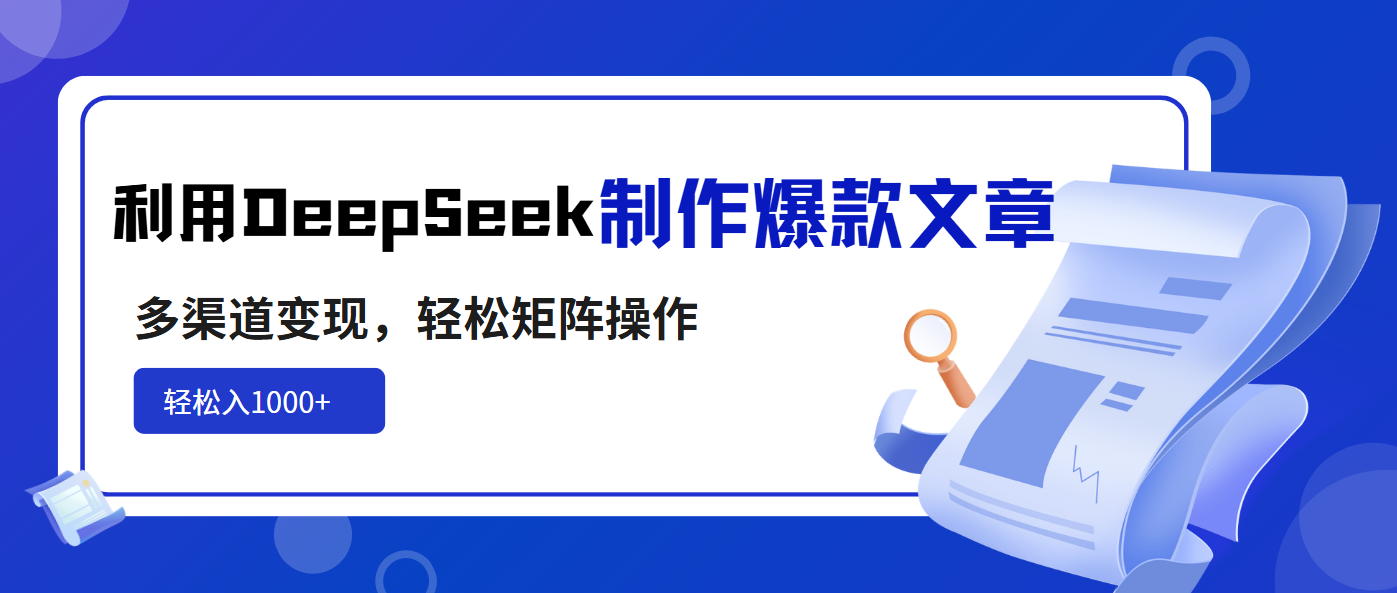 利用DeepSeek制作爆款文章，多渠道变现，轻松矩阵操作，轻松日入1000+-康仁安网创