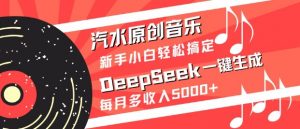 汽水原创音乐DeepSeek一键生成,新手小白轻松搞定,每月多收入5k+-康仁安网创