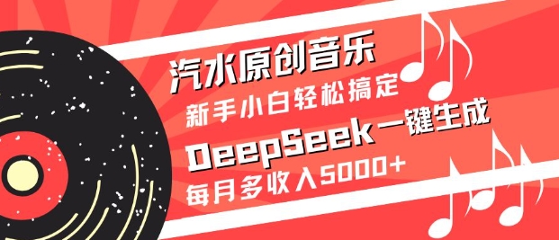 汽水原创音乐DeepSeek一键生成,新手小白轻松搞定,每月多收入5k+-康仁安网创