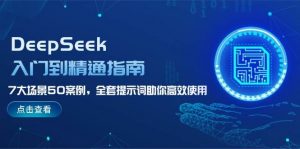 DeepSeek入门到精通指南，7大场景50案例，全套提示词助你高效使用-康仁安网创