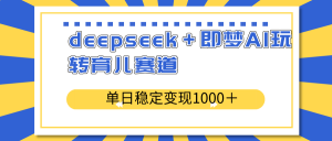 deepseek+即梦AI玩转育儿赛道,单日稳定变现1000+育儿赛道-康仁安网创