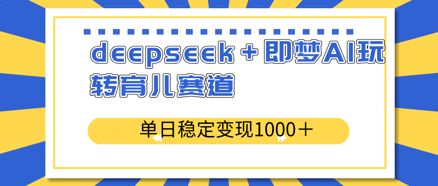 deepseek＋即梦AI玩转育儿赛道，单日稳定变现1000＋育儿赛道-康仁安网创