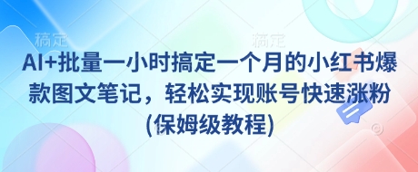 AI+批量一小时搞定一个月的小红书爆款图文笔记，轻松实现账号快速涨粉(保姆级教程)-康仁安网创