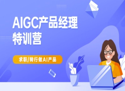 AIGC产品经理特训营-产品经理较教程,求职转行做AI产品-康仁安网创