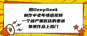用DeepSeek制作中老年情感视频，一个被严重低估的赛道，条条作品上热门-康仁安网创
