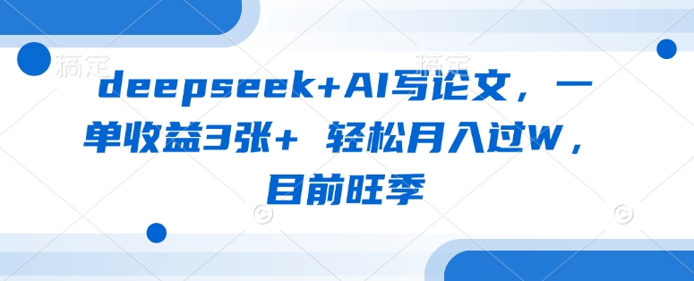 deepseek+AI写论文,一单收益3张+ 轻松月入过W,目前旺季-康仁安网创