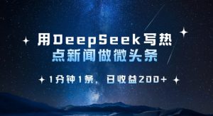 用DeepSeek写热点微头条,1分钟1条,日收益2张-康仁安网创