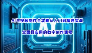 AI与视频制作全攻略从入门到精通实战，全面且实用的数字创作课程(更新3月)-康仁安网创