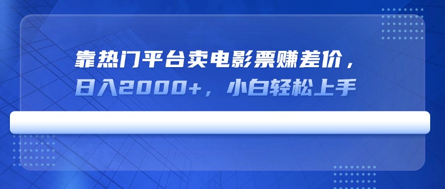 靠热门平台卖电影票赚差价，日入2000+，小白轻松上手-康仁安网创