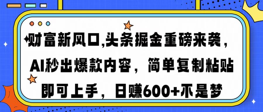 财富新风口,头条掘金重磅来袭AI秒出爆款内容简单复制粘贴即可上手，日…-康仁安网创