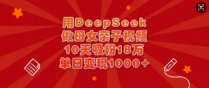 用DeepSeek做母女亲子视频,10天吸粉18万,单日变现多张-康仁安网创